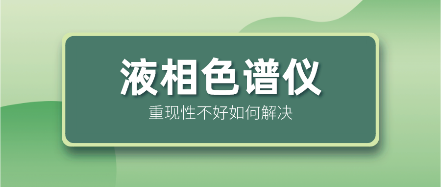 液相色譜儀重現(xiàn)性不好怎么解決？