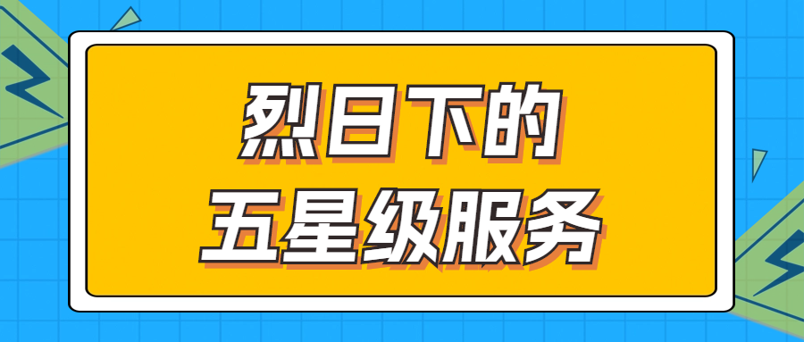 烈日下的五星級服務(wù) | 輾轉(zhuǎn)四地奔波1000多公里，為客戶送上星級服務(wù)！